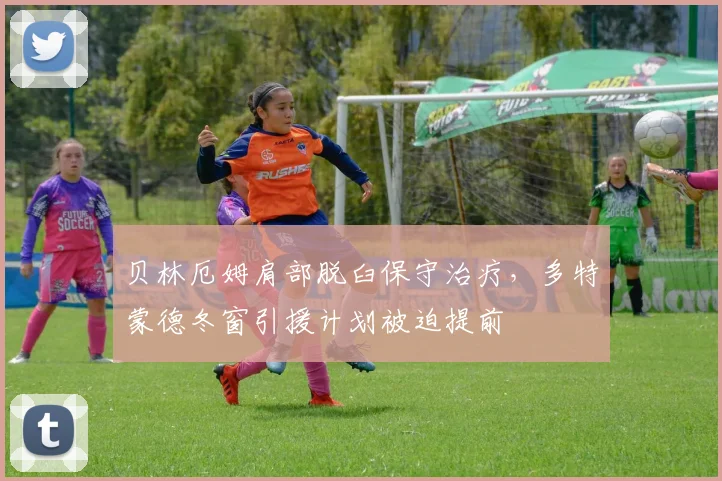 贝林厄姆肩部脱臼保守治疗，多特蒙德冬窗引援计划被迫提前