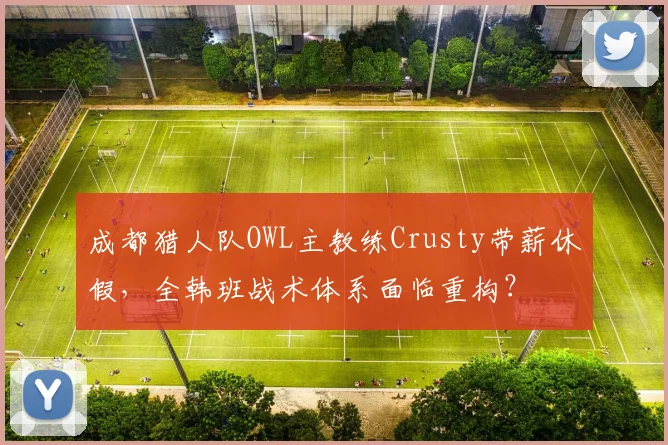 成都猎人队OWL主教练Crusty带薪休假，全韩班战术体系面临重构？