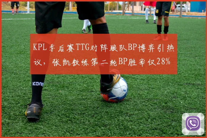 KPL季后赛TTG对阵狼队BP博弈引热议，张凯教练第二轮BP胜率仅28%